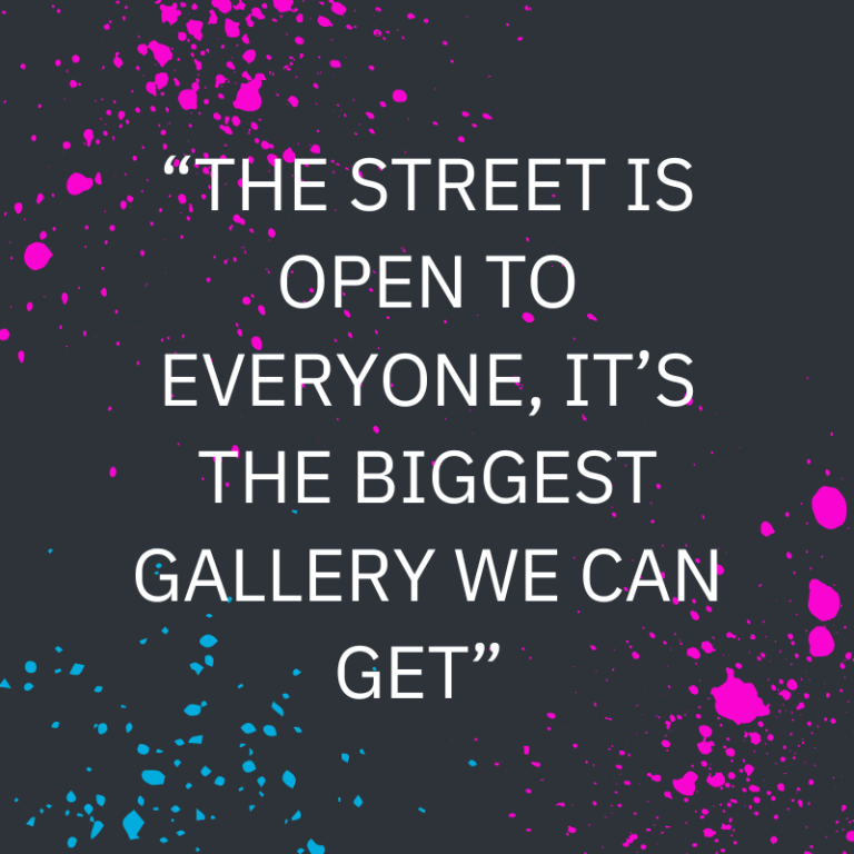 “THE STREET IS OPEN TO EVERYONE, IT’S THE BIGGEST GALLERY WE CAN GET”